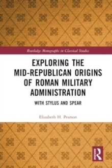 Exploring the Mid-Republican Origins of Roman Military Administration : With Stylus and Spear