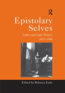 Epistolary Selves : Letters and Letter-Writers, 1600–1945