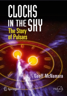Clocks in the Sky : The Story of Pulsars, Paperback / softback Book Clocks in the Sky : The Story of Pulsars, Paperback / softback Book