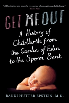 Get Me Out : A History of Childbirth from the Garden of Eden to the Sperm Bank, Paperback / softback Book Get Me Out : A History of Childbirth from the Garden of Eden to the Sperm Bank, Paperback / softback Book