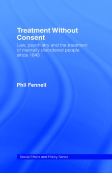 Treatment Without Consent : Law, Psychiatry and the Treatment of Mentally Disordered People Since 1845