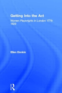 Getting Into the Act : Women Playwrights in London 1776-1829