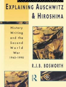 Explaining Auschwitz and Hiroshima : Historians and the Second World War, 1945-1990