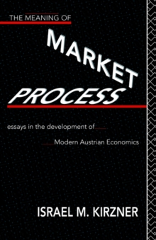 The Meaning of the Market Process : Essays in the Development of Modern Austrian Economics