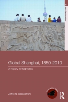 Global Shanghai, 1850-2010 : A History in Fragments