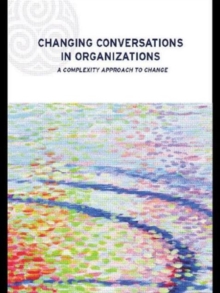 Changing Conversations in Organizations : A Complexity Approach to Change