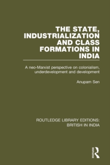 The State, Industrialization and Class Formations in India : A Neo-Marxist Perspective on Colonialism, Underdevelopment and Development