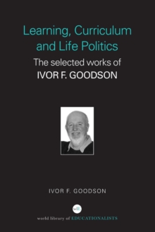 Learning, Curriculum and Life Politics : The Selected Works of Ivor F. Goodson, Paperback / softback Book Learning, Curriculum and Life Politics : The Selected Works of Ivor F. Goodson, Paperback / softback Book