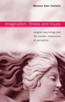 Imagination, Illness and Injury : Jungian Psychology and the Somatic Dimensions of Perception, Paperback / softback Book Imagination, Illness and Injury : Jungian Psychology and the Somatic Dimensions of Perception, Paperback / softback Book
