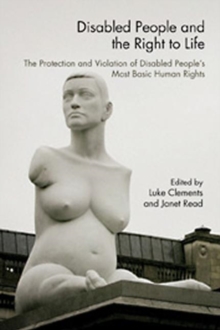 Disabled People and the Right to Life : The Protection and Violation of Disabled People's Most Basic Human Rights, Paperback / softback Book Disabled People and the Right to Life : The Protection and Violation of Disabled People's Most Basic Human Rights, Paperback / softback Book