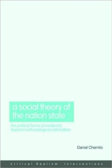 A Social Theory of the Nation-State : The Political Forms of Modernity Beyond Methodological Nationalism