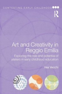 Art and Creativity in Reggio Emilia : Exploring the Role and Potential of Ateliers in Early Childhood Education