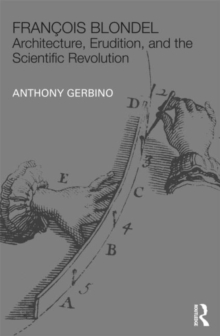 Francois Blondel : Architecture, Erudition, and the Scientific Revolution, Hardback Book Francois Blondel : Architecture, Erudition, and the Scientific Revolution, Hardback Book