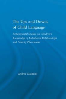 The Ups and Downs of Child Language : Experimental Studies on Children's Knowledge of Entailment Relationships and Polarity Phenomena
