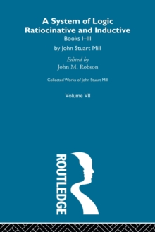 Collected Works of John Stuart Mill : VII. System of Logic: Ratiocinative and Inductive Vol A