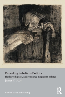 Decoding Subaltern Politics : Ideology, Disguise, and Resistance in Agrarian Politics