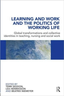 Learning and Work and the Politics of Working Life : Global Transformations and Collective Identities in Teaching, Nursing and Social Work, Paperback / softback Book Learning and Work and the Politics of Working Life : Global Transformations and Collective Identities in Teaching, Nursing and Social Work, Paperback / softback Book