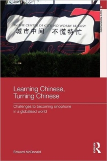 Learning Chinese, Turning Chinese : Challenges to Becoming Sinophone in a Globalised World, Paperback / softback Book Learning Chinese, Turning Chinese : Challenges to Becoming Sinophone in a Globalised World, Paperback / softback Book