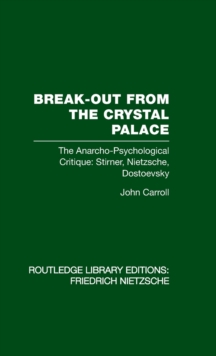 Break-Out from the Crystal Palace : The Anarcho-Psychological Critique: Stirner, Nietzsche, Dostoevsky