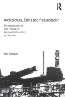 Architecture, Crisis and Resuscitation : The Reproduction of Post-Fordism in Late-Twentieth-Century Architecture, Paperback / softback Book Architecture, Crisis and Resuscitation : The Reproduction of Post-Fordism in Late-Twentieth-Century Architecture, Paperback / softback Book