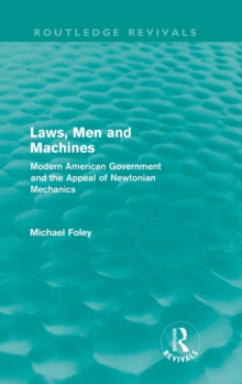 Laws, Men and Machines : Modern American Government and the Appeal of Newtonian Mechanics, Hardback Book Laws, Men and Machines : Modern American Government and the Appeal of Newtonian Mechanics, Hardback Book