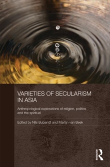 Varieties of Secularism in Asia : Anthropological Explorations of Religion, Politics and the Spiritual, Hardback Book Varieties of Secularism in Asia : Anthropological Explorations of Religion, Politics and the Spiritual, Hardback Book
