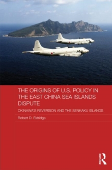 The Origins of U.S. Policy in the East China Sea Islands Dispute : Okinawa's Reversion and the Senkaku Islands