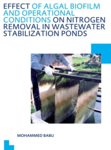 Effect of Algal Biofilm and Operational Conditions on Nitrogen Removal in Waste Stabilization Ponds : UNESCO-IHE PhD Thesis, Paperback / softback Book Effect of Algal Biofilm and Operational Conditions on Nitrogen Removal in Waste Stabilization Ponds : UNESCO-IHE PhD Thesis, Paperback / softback Book