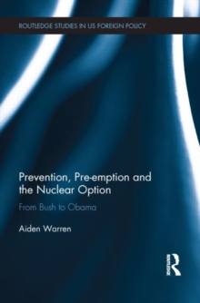 Prevention, Pre-emption and the Nuclear Option : From Bush to Obama, Hardback Book Prevention, Pre-emption and the Nuclear Option : From Bush to Obama, Hardback Book