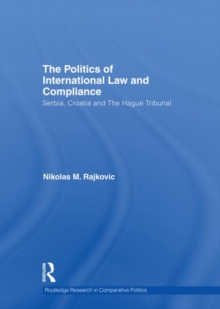 The Politics of International Law and Compliance : Serbia, Croatia and The Hague Tribunal, Hardback Book The Politics of International Law and Compliance : Serbia, Croatia and The Hague Tribunal, Hardback Book
