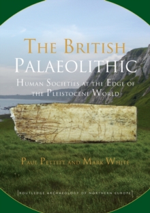 The British Palaeolithic : Human Societies at the Edge of the Pleistocene World