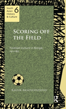 Scoring Off the Field : Football Culture in Bengal, 1911-80, Hardback Book Scoring Off the Field : Football Culture in Bengal, 1911-80, Hardback Book