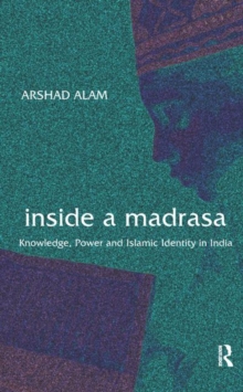 Inside a Madrasa : Knowledge, Power and Islamic Identity in India, Hardback Book Inside a Madrasa : Knowledge, Power and Islamic Identity in India, Hardback Book