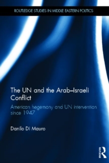The UN and the Arab-Israeli Conflict : American Hegemony and UN Intervention since 1947, Hardback Book The UN and the Arab-Israeli Conflict : American Hegemony and UN Intervention since 1947, Hardback Book