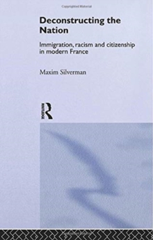 Deconstructing the Nation : Immigration, Racism and Citizenship in Modern France