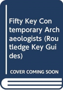 Fifty Key Contemporary Archaeologists, Hardback Book Fifty Key Contemporary Archaeologists, Hardback Book