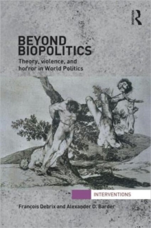 Beyond Biopolitics : Theory, Violence, and Horror in World Politics, Hardback Book Beyond Biopolitics : Theory, Violence, and Horror in World Politics, Hardback Book