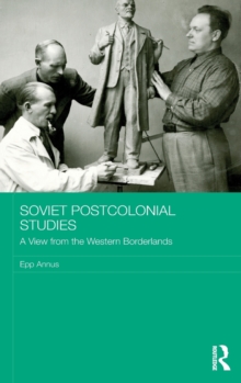 Soviet Postcolonial Studies : A View from the Western Borderlands, Hardback Book Soviet Postcolonial Studies : A View from the Western Borderlands, Hardback Book