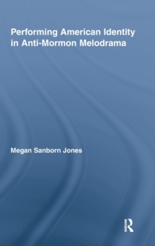 Performing American Identity in Anti-Mormon Melodrama, Hardback Book Performing American Identity in Anti-Mormon Melodrama, Hardback Book
