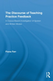The Discourse of Teaching Practice Feedback : A Corpus-Based Investigation of Spoken and Written Modes, Hardback Book The Discourse of Teaching Practice Feedback : A Corpus-Based Investigation of Spoken and Written Modes, Hardback Book