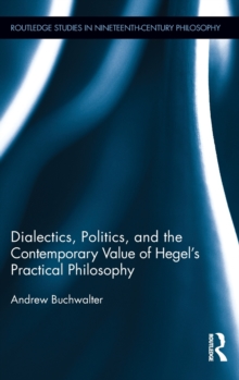 Dialectics, Politics, and the Contemporary Value of Hegel's Practical Philosophy, Hardback Book Dialectics, Politics, and the Contemporary Value of Hegel's Practical Philosophy, Hardback Book
