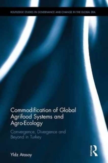 Commodification of Global Agrifood Systems and Agro-Ecology : Convergence, Divergence and Beyond in Turkey, Hardback Book Commodification of Global Agrifood Systems and Agro-Ecology : Convergence, Divergence and Beyond in Turkey, Hardback Book