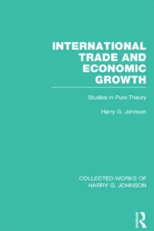 International Trade and Economic Growth (Collected Works of Harry Johnson) : Studies in Pure Theory
