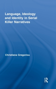 Language, Ideology and Identity in Serial Killer Narratives, Hardback Book Language, Ideology and Identity in Serial Killer Narratives, Hardback Book