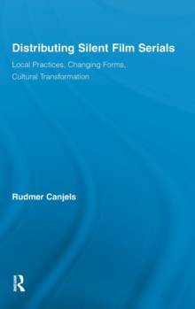 Distributing Silent Film Serials : Local Practices, Changing Forms, Cultural Transformation, Hardback Book Distributing Silent Film Serials : Local Practices, Changing Forms, Cultural Transformation, Hardback Book
