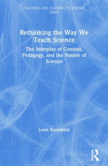Rethinking the Way We Teach Science : The Interplay of Content, Pedagogy, and the Nature of Science, Paperback / softback Book Rethinking the Way We Teach Science : The Interplay of Content, Pedagogy, and the Nature of Science, Paperback / softback Book