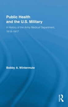 Public Health and the US Military : A History of the Army Medical Department, 1818-1917, Hardback Book Public Health and the US Military : A History of the Army Medical Department, 1818-1917, Hardback Book