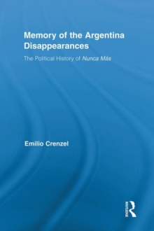 The Memory of the Argentina Disappearances : The Political History of Nunca Mas, Hardback Book The Memory of the Argentina Disappearances : The Political History of Nunca Mas, Hardback Book