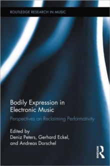 Bodily Expression in Electronic Music : Perspectives on Reclaiming Performativity, Hardback Book Bodily Expression in Electronic Music : Perspectives on Reclaiming Performativity, Hardback Book
