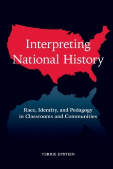Interpreting National History : Race, Identity, and Pedagogy in Classrooms and Communities, Paperback / softback Book Interpreting National History : Race, Identity, and Pedagogy in Classrooms and Communities, Paperback / softback Book